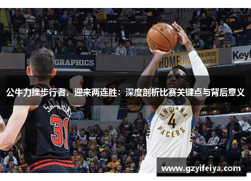 公牛力挫步行者，迎来两连胜：深度剖析比赛关键点与背后意义