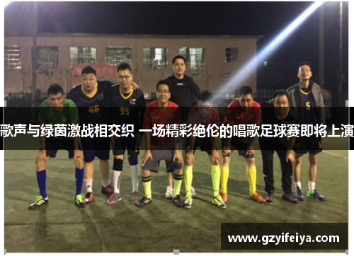 歌声与绿茵激战相交织 一场精彩绝伦的唱歌足球赛即将上演