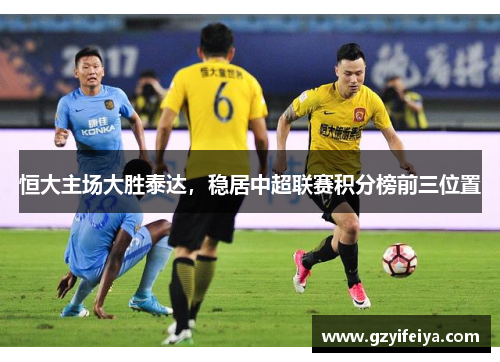 恒大主场大胜泰达，稳居中超联赛积分榜前三位置