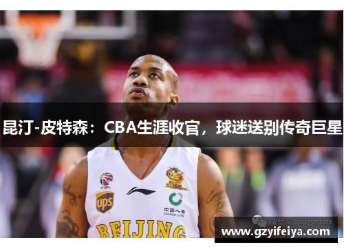 昆汀-皮特森：CBA生涯收官，球迷送别传奇巨星