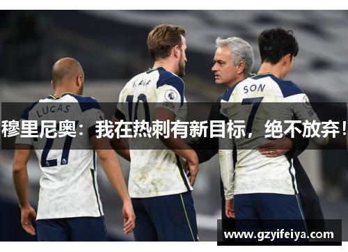 穆里尼奥：我在热刺有新目标，绝不放弃！