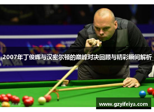 2007年丁俊晖与汉密尔顿的巅峰对决回顾与精彩瞬间解析