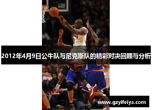 2012年4月9日公牛队与尼克斯队的精彩对决回顾与分析