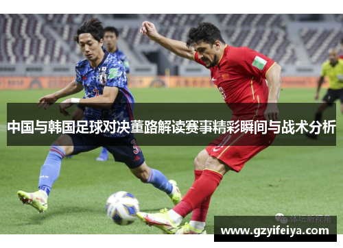中国与韩国足球对决董路解读赛事精彩瞬间与战术分析