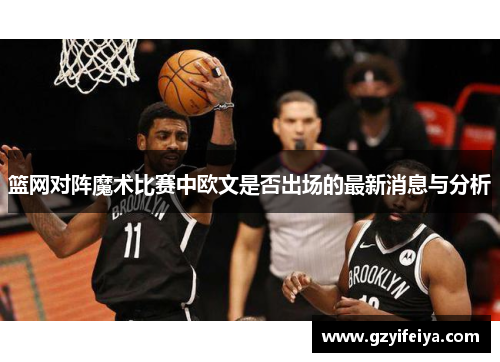 篮网对阵魔术比赛中欧文是否出场的最新消息与分析