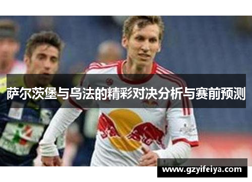 萨尔茨堡与乌法的精彩对决分析与赛前预测
