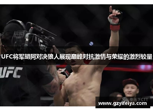 UFC将军胡阿对决狼人展现巅峰对抗激情与荣耀的激烈较量
