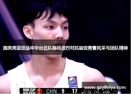 国奥男篮迎战中华台北队期待激烈对抗展现青春风采与团队精神