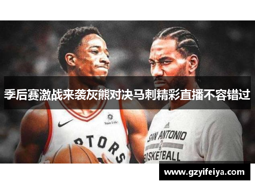 季后赛激战来袭灰熊对决马刺精彩直播不容错过